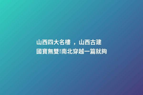 山西四大名樓，山西古建國寶無雙!南北穿越一篇就夠